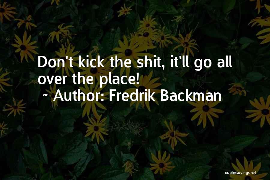 Fredrik Backman Quotes: Don't Kick The Shit, It'll Go All Over The Place!