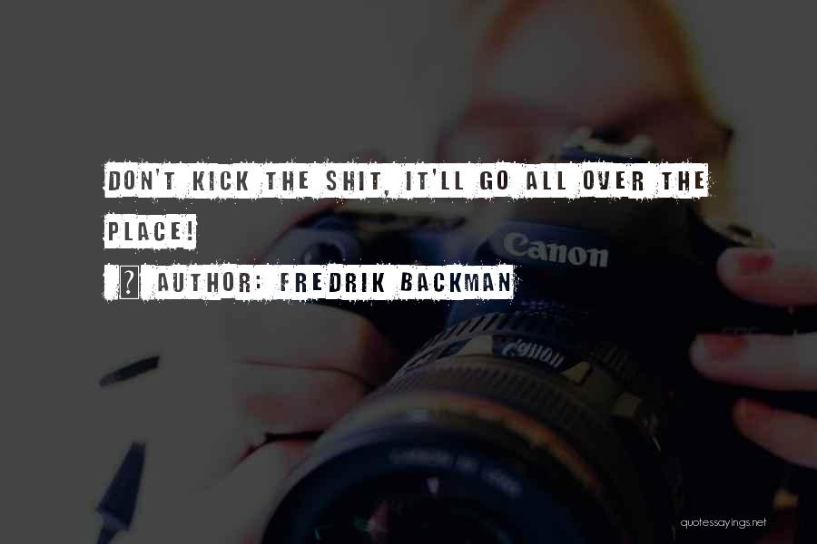 Fredrik Backman Quotes: Don't Kick The Shit, It'll Go All Over The Place!