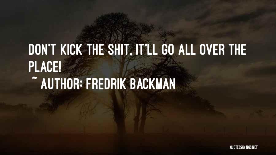Fredrik Backman Quotes: Don't Kick The Shit, It'll Go All Over The Place!