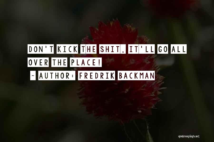 Fredrik Backman Quotes: Don't Kick The Shit, It'll Go All Over The Place!