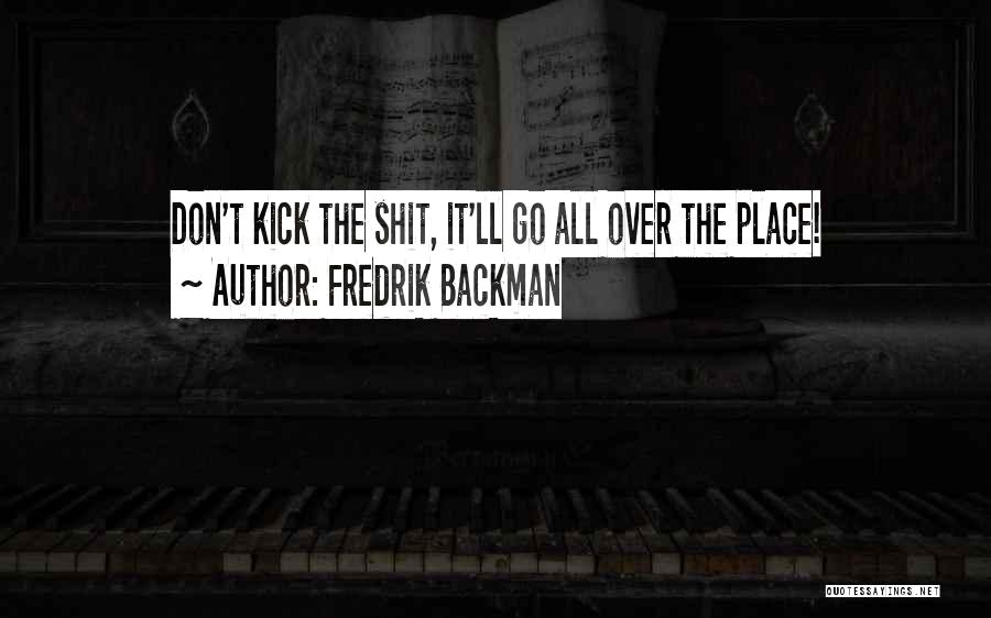 Fredrik Backman Quotes: Don't Kick The Shit, It'll Go All Over The Place!