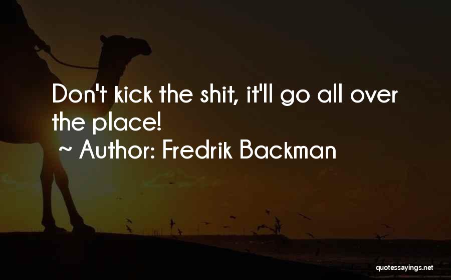 Fredrik Backman Quotes: Don't Kick The Shit, It'll Go All Over The Place!