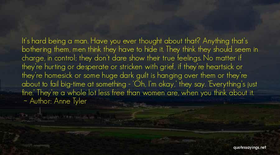 Anne Tyler Quotes: It's Hard Being A Man. Have You Ever Thought About That? Anything That's Bothering Them, Men Think They Have To