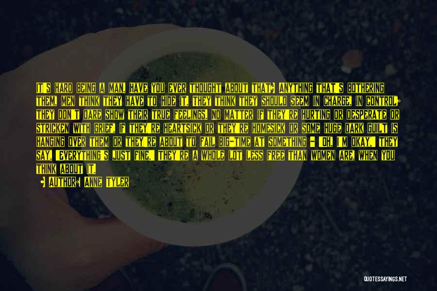 Anne Tyler Quotes: It's Hard Being A Man. Have You Ever Thought About That? Anything That's Bothering Them, Men Think They Have To
