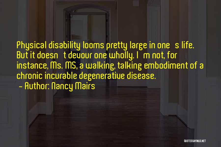 Nancy Mairs Quotes: Physical Disability Looms Pretty Large In One's Life. But It Doesn't Devour One Wholly. I'm Not, For Instance, Ms. Ms,