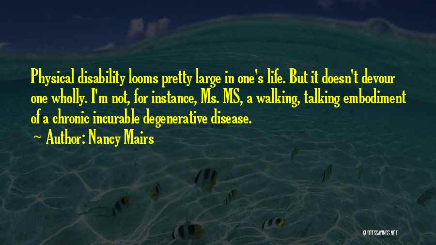 Nancy Mairs Quotes: Physical Disability Looms Pretty Large In One's Life. But It Doesn't Devour One Wholly. I'm Not, For Instance, Ms. Ms,