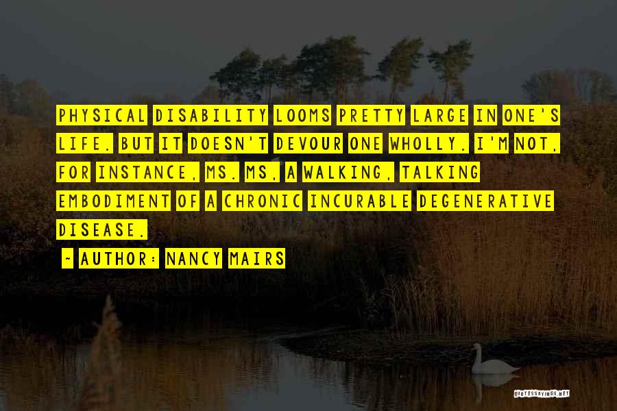 Nancy Mairs Quotes: Physical Disability Looms Pretty Large In One's Life. But It Doesn't Devour One Wholly. I'm Not, For Instance, Ms. Ms,