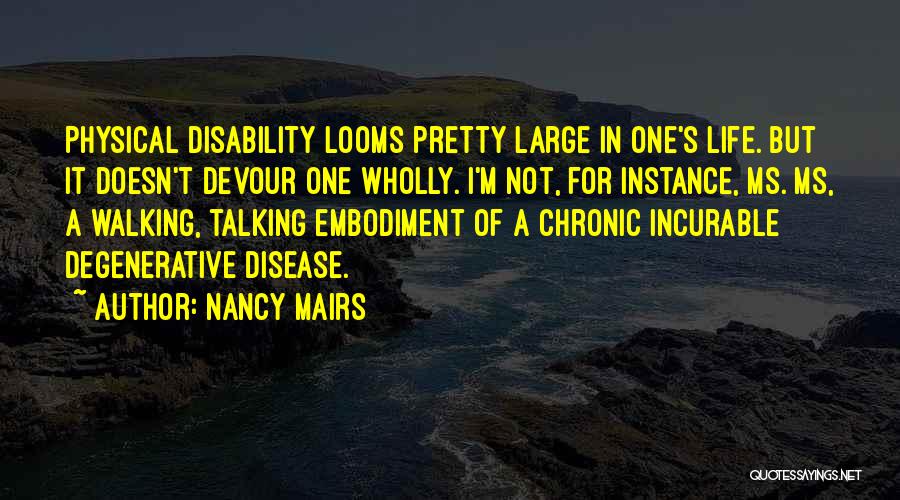 Nancy Mairs Quotes: Physical Disability Looms Pretty Large In One's Life. But It Doesn't Devour One Wholly. I'm Not, For Instance, Ms. Ms,