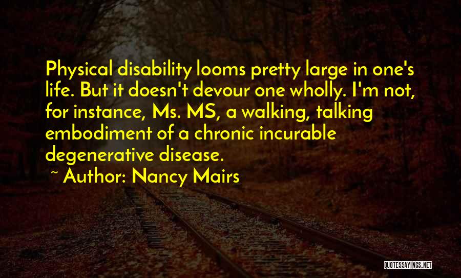 Nancy Mairs Quotes: Physical Disability Looms Pretty Large In One's Life. But It Doesn't Devour One Wholly. I'm Not, For Instance, Ms. Ms,