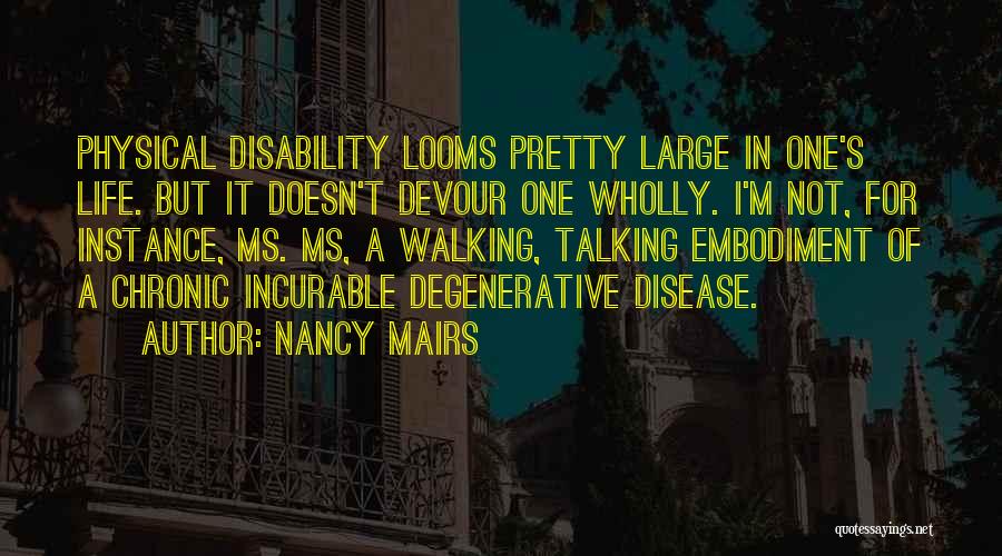 Nancy Mairs Quotes: Physical Disability Looms Pretty Large In One's Life. But It Doesn't Devour One Wholly. I'm Not, For Instance, Ms. Ms,