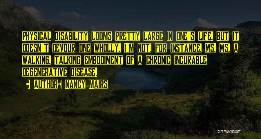 Nancy Mairs Quotes: Physical Disability Looms Pretty Large In One's Life. But It Doesn't Devour One Wholly. I'm Not, For Instance, Ms. Ms,