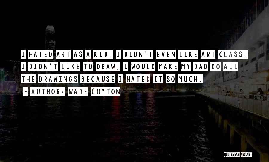 Wade Guyton Quotes: I Hated Art As A Kid. I Didn't Even Like Art Class. I Didn't Like To Draw. I Would Make