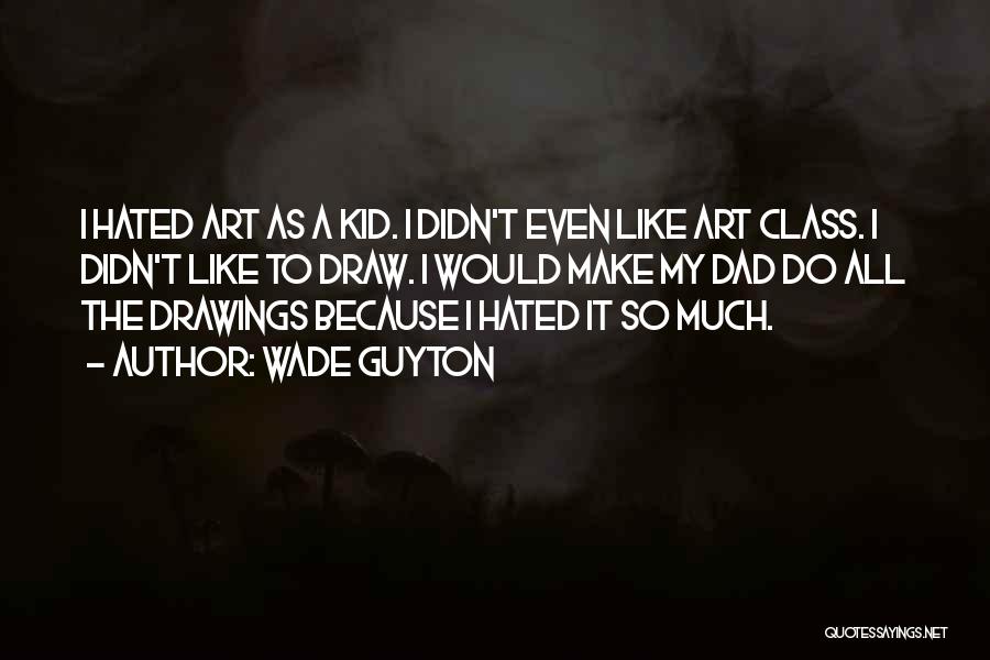 Wade Guyton Quotes: I Hated Art As A Kid. I Didn't Even Like Art Class. I Didn't Like To Draw. I Would Make