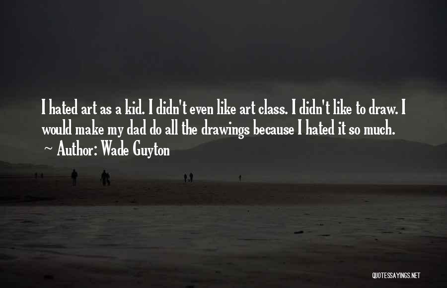 Wade Guyton Quotes: I Hated Art As A Kid. I Didn't Even Like Art Class. I Didn't Like To Draw. I Would Make