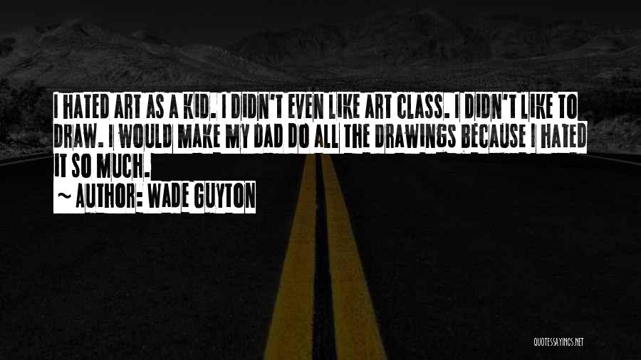 Wade Guyton Quotes: I Hated Art As A Kid. I Didn't Even Like Art Class. I Didn't Like To Draw. I Would Make