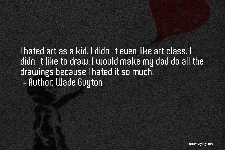 Wade Guyton Quotes: I Hated Art As A Kid. I Didn't Even Like Art Class. I Didn't Like To Draw. I Would Make