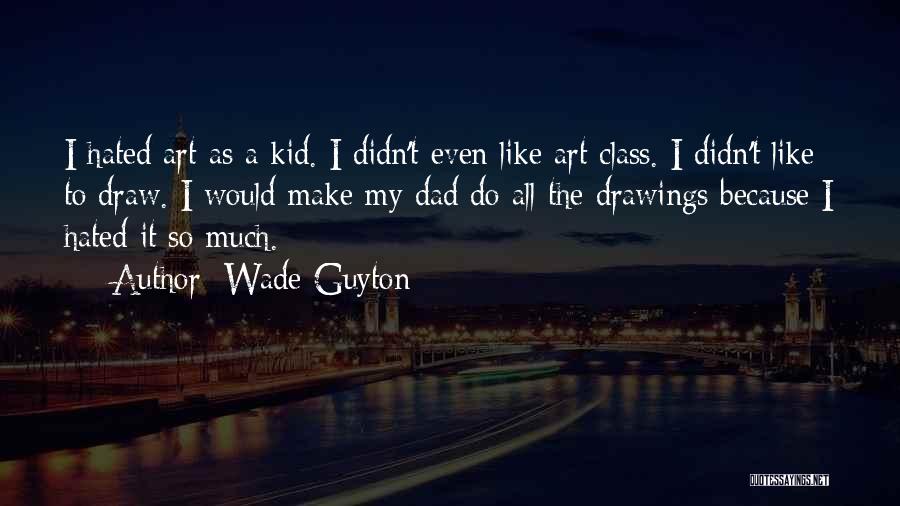 Wade Guyton Quotes: I Hated Art As A Kid. I Didn't Even Like Art Class. I Didn't Like To Draw. I Would Make