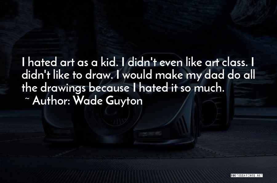 Wade Guyton Quotes: I Hated Art As A Kid. I Didn't Even Like Art Class. I Didn't Like To Draw. I Would Make