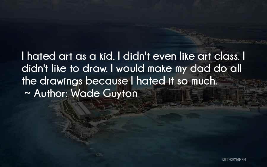 Wade Guyton Quotes: I Hated Art As A Kid. I Didn't Even Like Art Class. I Didn't Like To Draw. I Would Make