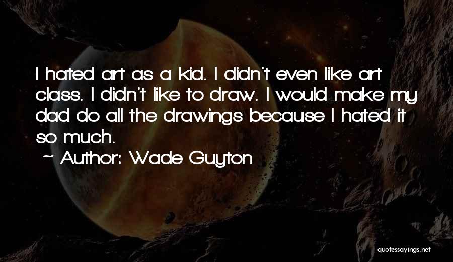 Wade Guyton Quotes: I Hated Art As A Kid. I Didn't Even Like Art Class. I Didn't Like To Draw. I Would Make