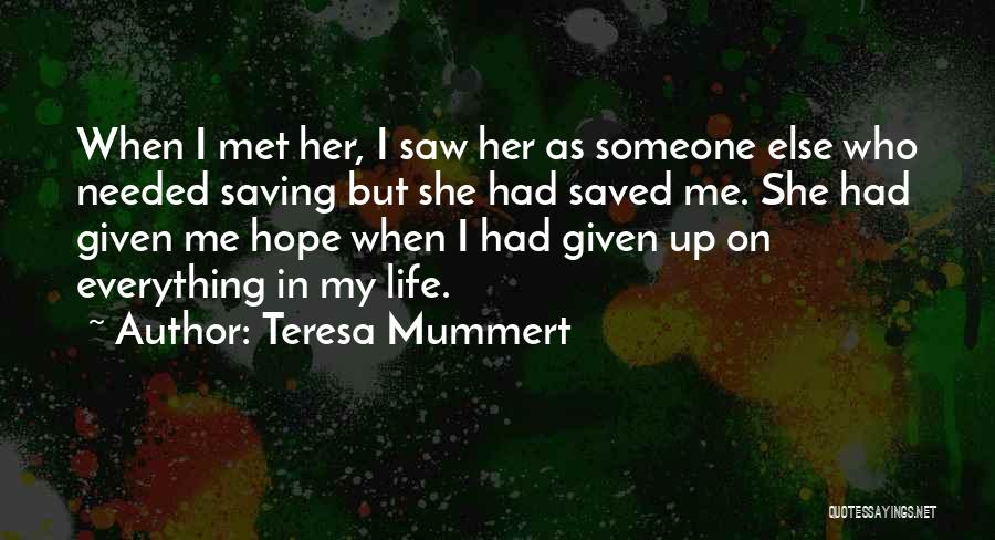 Teresa Mummert Quotes: When I Met Her, I Saw Her As Someone Else Who Needed Saving But She Had Saved Me. She Had