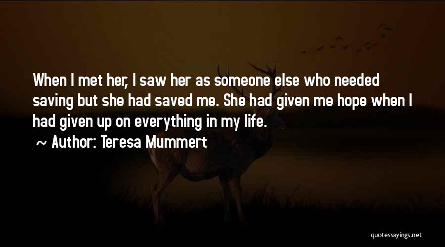 Teresa Mummert Quotes: When I Met Her, I Saw Her As Someone Else Who Needed Saving But She Had Saved Me. She Had