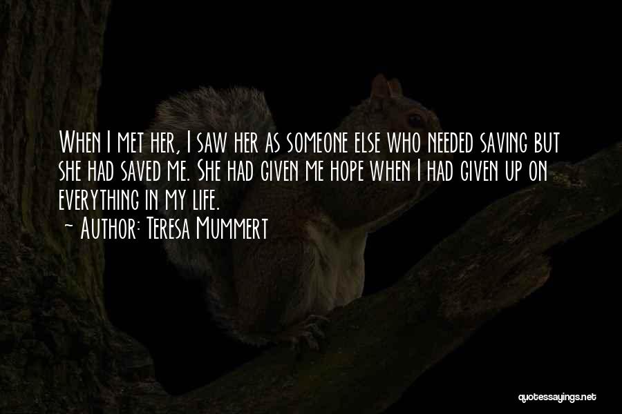 Teresa Mummert Quotes: When I Met Her, I Saw Her As Someone Else Who Needed Saving But She Had Saved Me. She Had