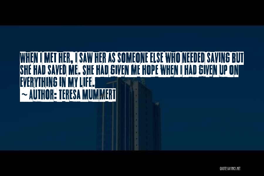 Teresa Mummert Quotes: When I Met Her, I Saw Her As Someone Else Who Needed Saving But She Had Saved Me. She Had