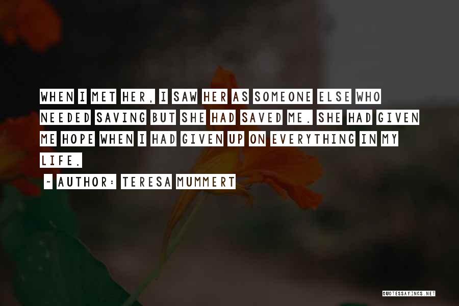Teresa Mummert Quotes: When I Met Her, I Saw Her As Someone Else Who Needed Saving But She Had Saved Me. She Had