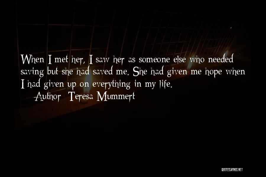 Teresa Mummert Quotes: When I Met Her, I Saw Her As Someone Else Who Needed Saving But She Had Saved Me. She Had