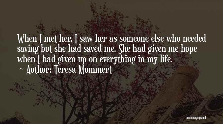 Teresa Mummert Quotes: When I Met Her, I Saw Her As Someone Else Who Needed Saving But She Had Saved Me. She Had