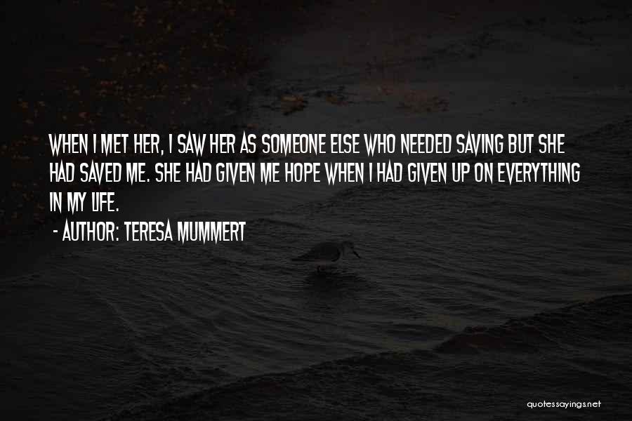 Teresa Mummert Quotes: When I Met Her, I Saw Her As Someone Else Who Needed Saving But She Had Saved Me. She Had