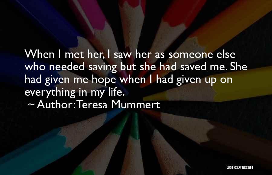 Teresa Mummert Quotes: When I Met Her, I Saw Her As Someone Else Who Needed Saving But She Had Saved Me. She Had