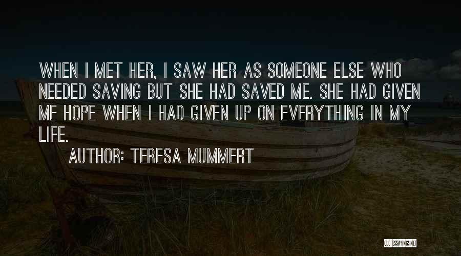 Teresa Mummert Quotes: When I Met Her, I Saw Her As Someone Else Who Needed Saving But She Had Saved Me. She Had