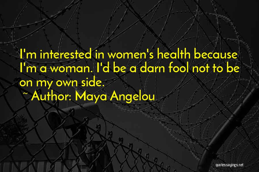 Maya Angelou Quotes: I'm Interested In Women's Health Because I'm A Woman. I'd Be A Darn Fool Not To Be On My Own