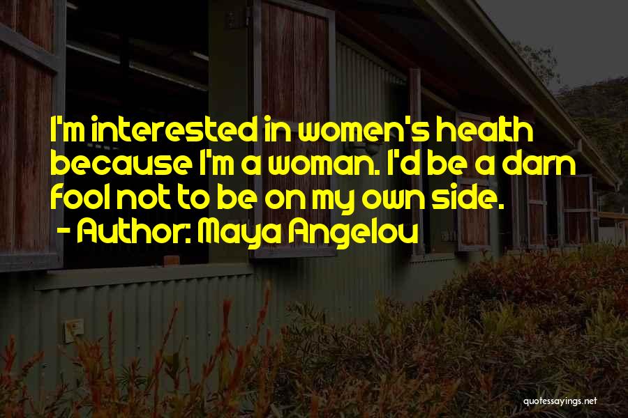 Maya Angelou Quotes: I'm Interested In Women's Health Because I'm A Woman. I'd Be A Darn Fool Not To Be On My Own