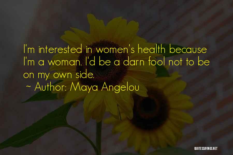 Maya Angelou Quotes: I'm Interested In Women's Health Because I'm A Woman. I'd Be A Darn Fool Not To Be On My Own