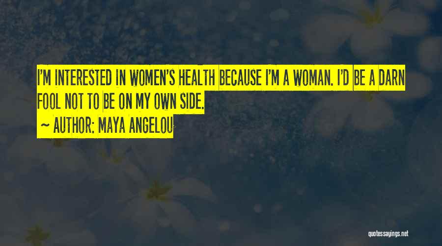 Maya Angelou Quotes: I'm Interested In Women's Health Because I'm A Woman. I'd Be A Darn Fool Not To Be On My Own