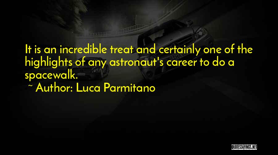 Luca Parmitano Quotes: It Is An Incredible Treat And Certainly One Of The Highlights Of Any Astronaut's Career To Do A Spacewalk.