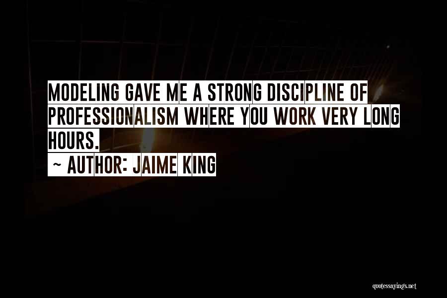 Jaime King Quotes: Modeling Gave Me A Strong Discipline Of Professionalism Where You Work Very Long Hours.