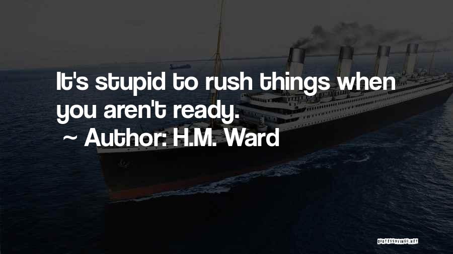 H.M. Ward Quotes: It's Stupid To Rush Things When You Aren't Ready.