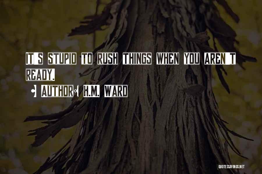 H.M. Ward Quotes: It's Stupid To Rush Things When You Aren't Ready.