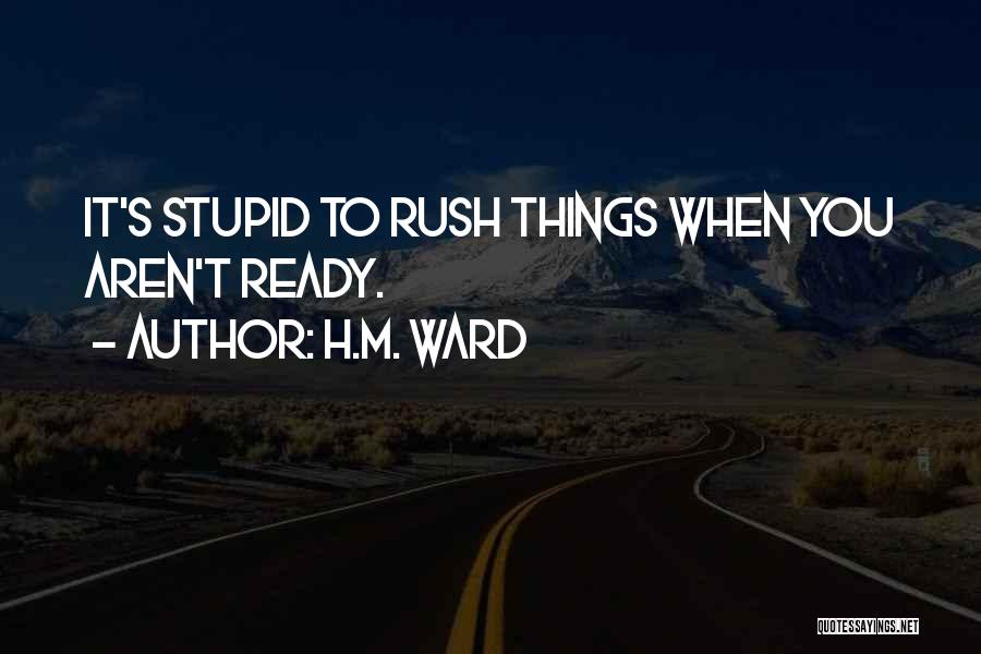 H.M. Ward Quotes: It's Stupid To Rush Things When You Aren't Ready.