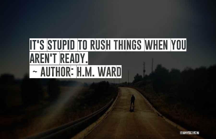 H.M. Ward Quotes: It's Stupid To Rush Things When You Aren't Ready.