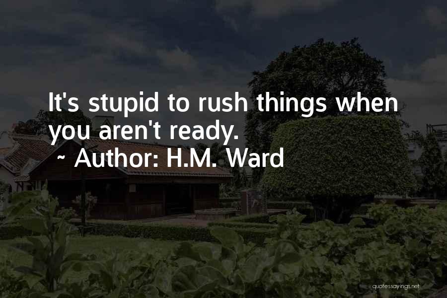 H.M. Ward Quotes: It's Stupid To Rush Things When You Aren't Ready.