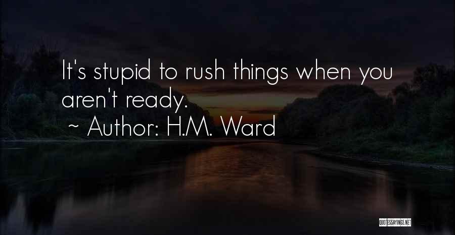 H.M. Ward Quotes: It's Stupid To Rush Things When You Aren't Ready.