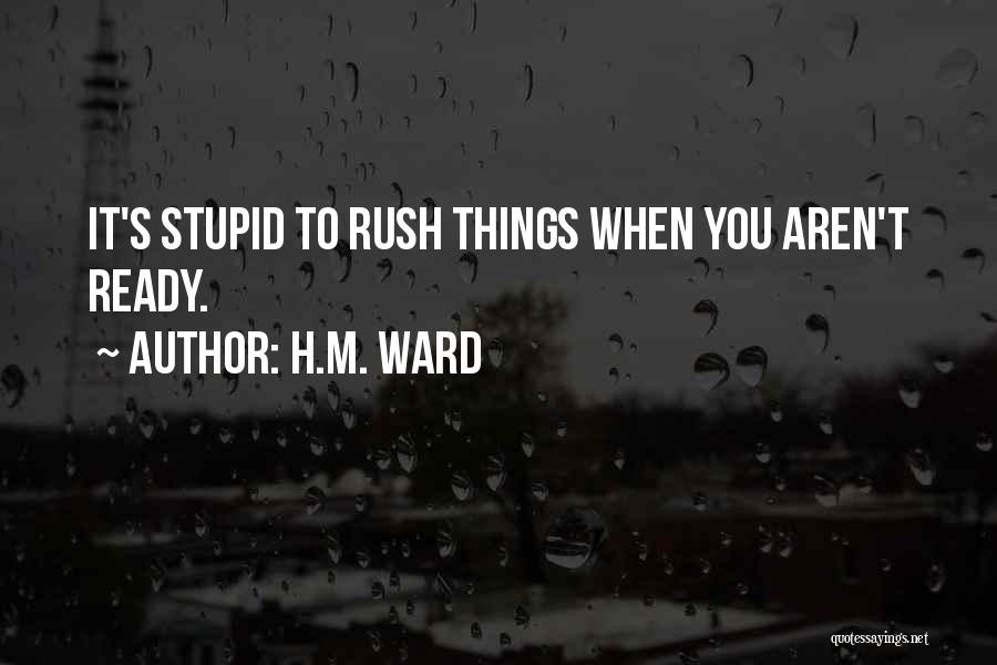 H.M. Ward Quotes: It's Stupid To Rush Things When You Aren't Ready.