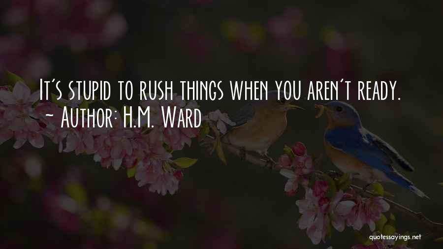 H.M. Ward Quotes: It's Stupid To Rush Things When You Aren't Ready.