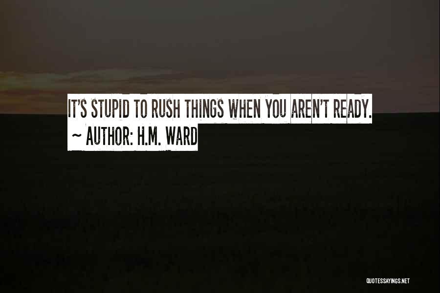 H.M. Ward Quotes: It's Stupid To Rush Things When You Aren't Ready.