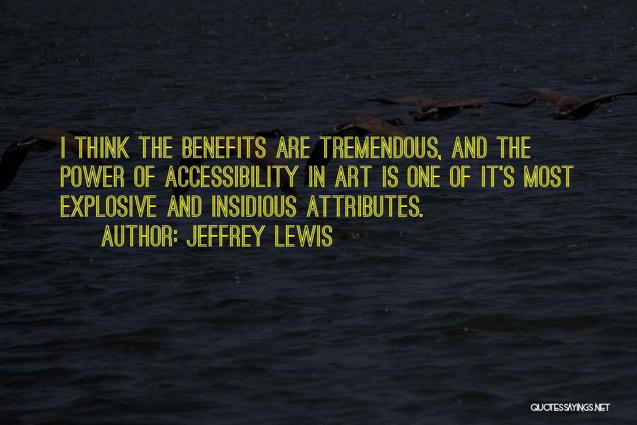 Jeffrey Lewis Quotes: I Think The Benefits Are Tremendous, And The Power Of Accessibility In Art Is One Of It's Most Explosive And